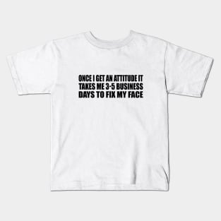 Once I Get An Attitude it takes me 3-5 business days to fix my face Kids T-Shirt